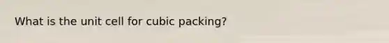 What is the unit cell for cubic packing?