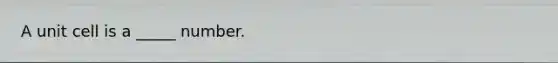 A unit cell is a _____ number.