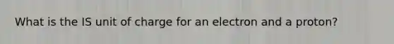 What is the IS unit of charge for an electron and a proton?