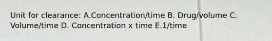 Unit for clearance: A.Concentration/time B. Drug/volume C. Volume/time D. Concentration x time E.1/time