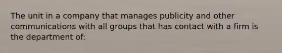 The unit in a company that manages publicity and other communications with all groups that has contact with a firm is the department of: