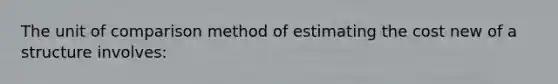 The unit of comparison method of estimating the cost new of a structure involves: