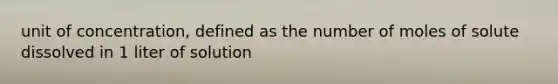 unit of concentration, defined as the number of moles of solute dissolved in 1 liter of solution