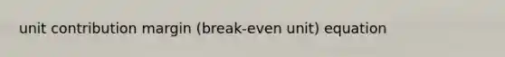 unit contribution margin (break-even unit) equation