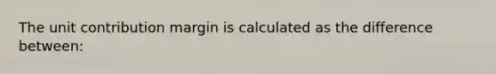 The unit contribution margin is calculated as the difference between: