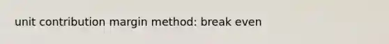 unit contribution margin method: break even