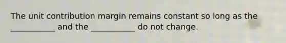 The unit contribution margin remains constant so long as the ___________ and the ___________ do not change.