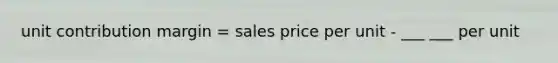 unit contribution margin = sales price per unit - ___ ___ per unit