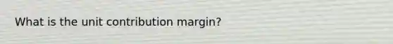 What is the unit contribution margin?