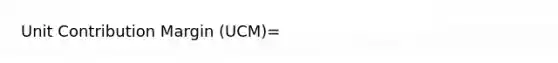 Unit Contribution Margin (UCM)=