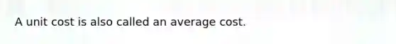 A unit cost is also called an average cost.