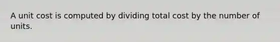 A unit cost is computed by dividing total cost by the number of units.