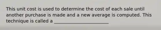 This unit cost is used to determine the cost of each sale until another purchase is made and a new average is computed. This technique is called a ________________________