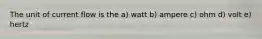 The unit of current flow is the a) watt b) ampere c) ohm d) volt e) hertz