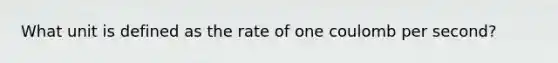 What unit is defined as the rate of one coulomb per second?