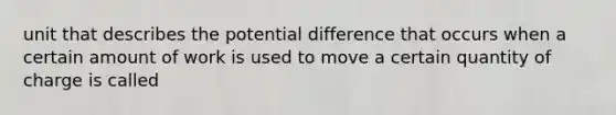 unit that describes the potential difference that occurs when a certain amount of work is used to move a certain quantity of charge is called