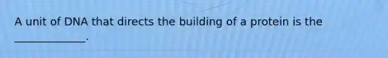 A unit of DNA that directs the building of a protein is the _____________.