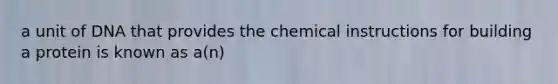 a unit of DNA that provides the chemical instructions for building a protein is known as a(n)