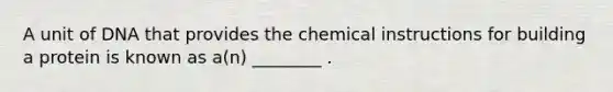 A unit of DNA that provides the chemical instructions for building a protein is known as a(n) ________ .