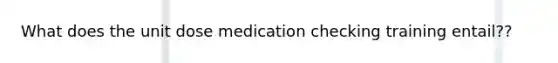 What does the unit dose medication checking training entail??