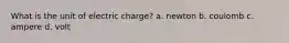 What is the unit of electric charge? a. newton b. coulomb c. ampere d. volt