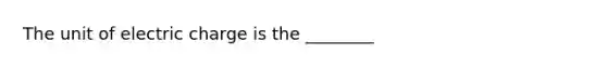 The unit of electric charge is the ________