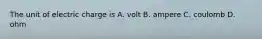 The unit of electric charge is A. volt B. ampere C. coulomb D. ohm