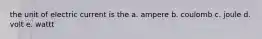 the unit of electric current is the a. ampere b. coulomb c. joule d. volt e. wattt