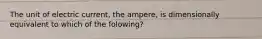 The unit of electric current, the ampere, is dimensionally equivalent to which of the folowing?