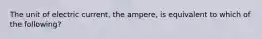 The unit of electric current, the ampere, is equivalent to which of the following?