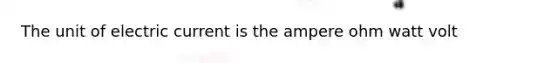 The unit of electric current is the ampere ohm watt volt