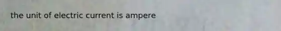 the unit of electric current is ampere