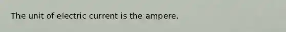 The unit of electric current is the ampere.