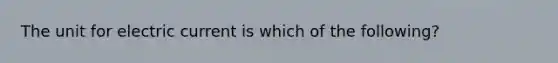 The unit for electric current is which of the following?