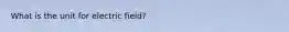 What is the unit for electric field?