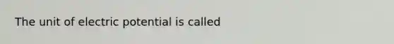 The unit of electric potential is called