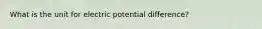 What is the unit for electric potential difference?