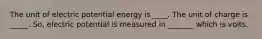 The unit of electric potential energy is ____. The unit of charge is _____. So, electric potential is measured in _______ which is volts.