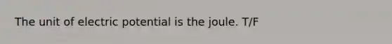 The unit of electric potential is the joule. T/F