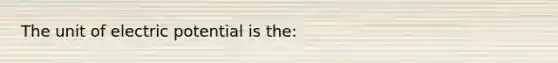 The unit of electric potential is the: