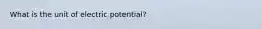 What is the unit of electric potential?