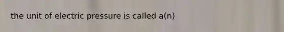 the unit of electric pressure is called a(n)