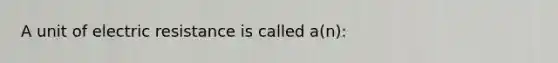 A unit of electric resistance is called a(n):