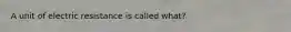 A unit of electric resistance is called what?