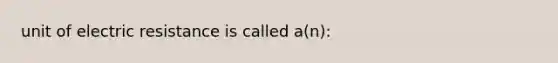 unit of electric resistance is called a(n):