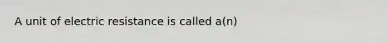 A unit of electric resistance is called a(n)