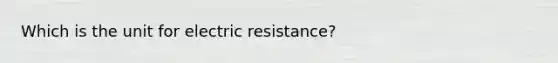 Which is the unit for electric resistance?