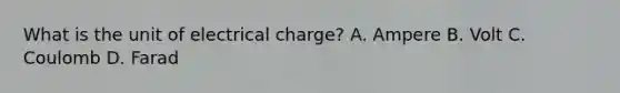 What is the unit of electrical charge? A. Ampere B. Volt C. Coulomb D. Farad