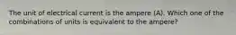 The unit of electrical current is the ampere (A). Which one of the combinations of units is equivalent to the ampere?