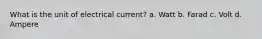 What is the unit of electrical current? a. Watt b. Farad c. Volt d. Ampere